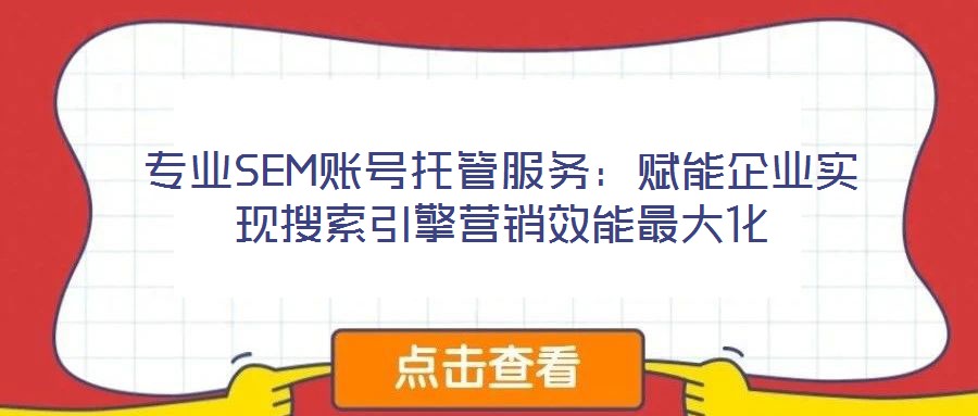 專業SEM賬號托管服務：賦能企業實現搜索引擎營銷效能最大化