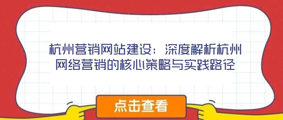 杭州營銷網站建設:深度解析杭州網絡營銷的核心策略與實踐路徑