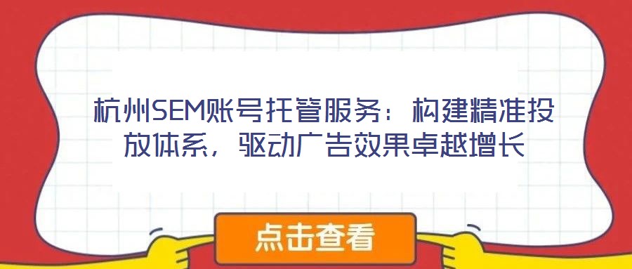 杭州SEM賬號(hào)托管服務(wù):構(gòu)建精準(zhǔn)投放體系,驅(qū)動(dòng)廣告效果卓越增長(zhǎng)