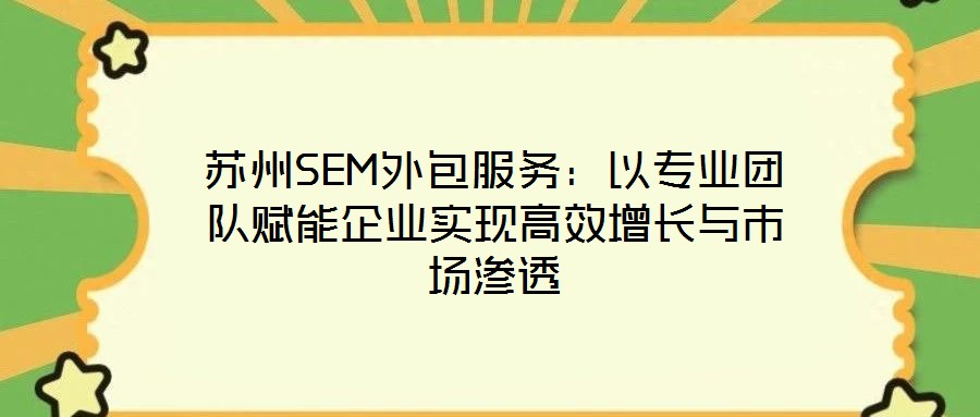 蘇州SEM外包服務(wù):以專業(yè)團(tuán)隊(duì)賦能企業(yè)實(shí)現(xiàn)高效增長與市場滲透