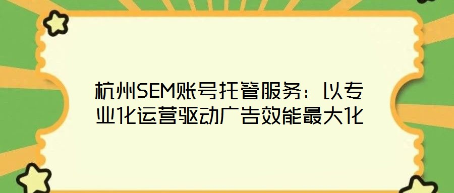 杭州SEM賬號托管服務:以專業化運營驅動廣告效能最大化