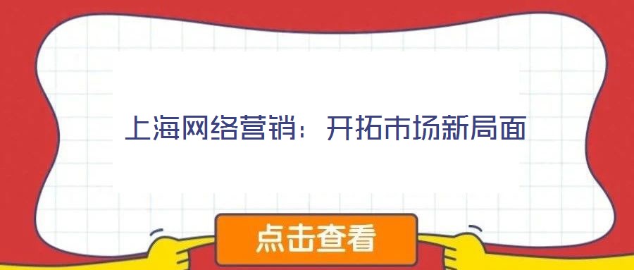 上海網(wǎng)絡(luò)營(yíng)銷：開拓市場(chǎng)新局面