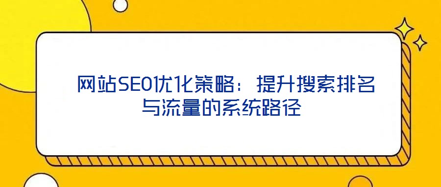 網站SEO優化策略:提升搜索排名與流量的系統路徑
