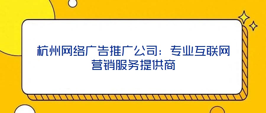 杭州網絡廣告推廣公司:專業互聯網營銷服務提供商