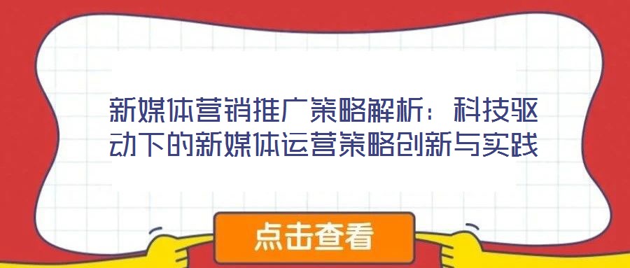 新媒體營銷推廣策略解析:科技驅動下的新媒體運營策略創新與實踐