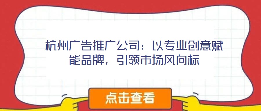 杭州廣告推廣公司:以專業創意賦能品牌,引領市場風向標