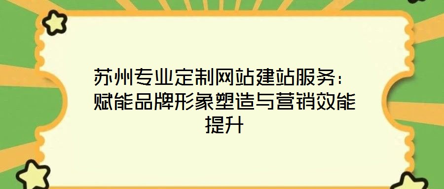 蘇州專業(yè)定制網(wǎng)站建站服務(wù):賦能品牌形象塑造與營銷效能提升
