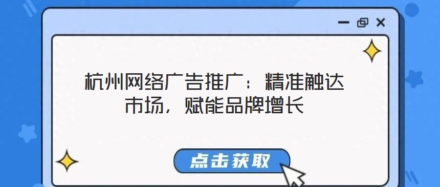 杭州網絡廣告推廣:精準觸達市場,賦能品牌增長