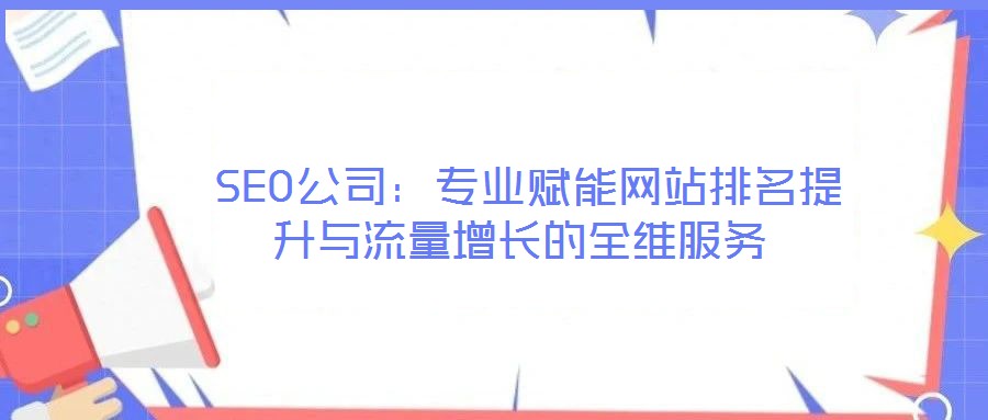 SEO公司:專業(yè)賦能網(wǎng)站排名提升與流量增長的全維服務(wù)