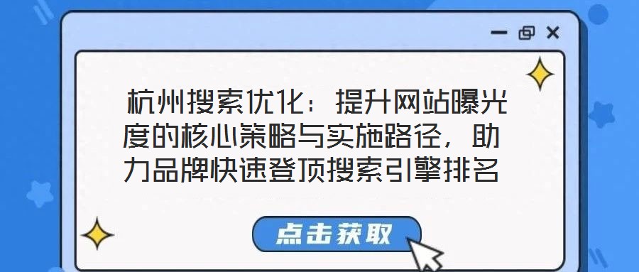 杭州搜索優化:提升網站曝光度的核心策略與實施路徑,助力品牌快速登頂搜索引擎排名