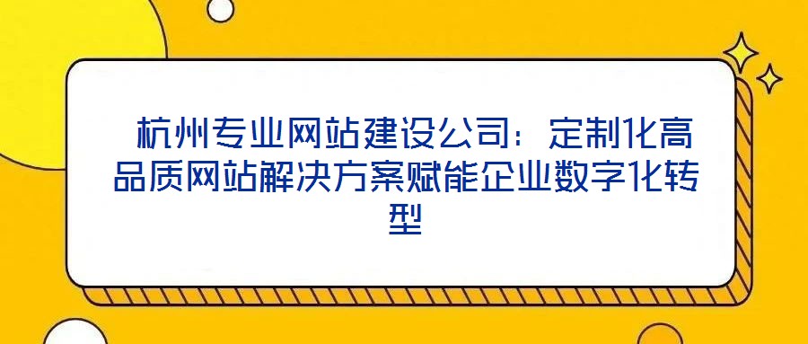 杭州專業網站建設公司:定制化高品質網站解決方案賦能企業數字化轉型