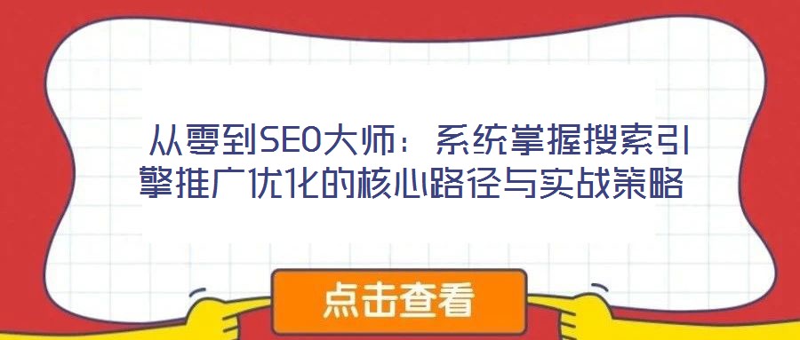 從零到SEO大師:系統掌握搜索引擎推廣優化的核心路徑與實戰策略