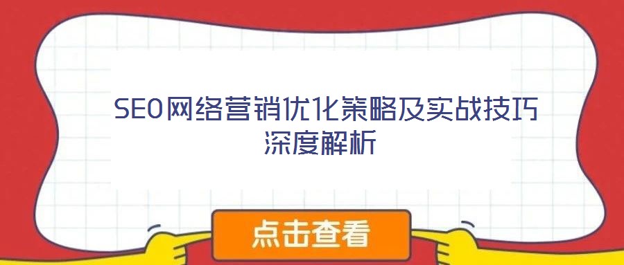 SEO網(wǎng)絡營銷優(yōu)化策略及實戰(zhàn)技巧深度解析