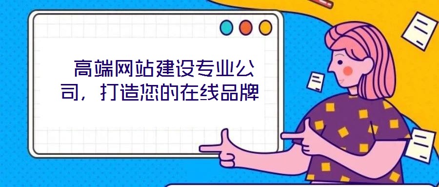 高端網站建設專業公司,打造您的在線品牌