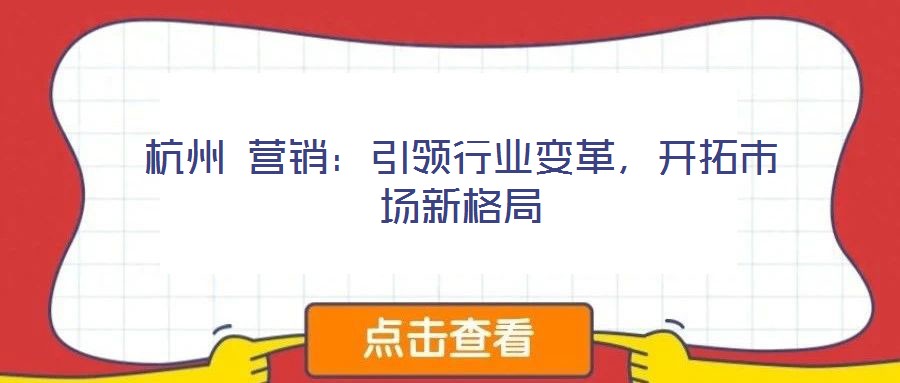 杭州 營銷:引領行業變革,開拓市場新格局