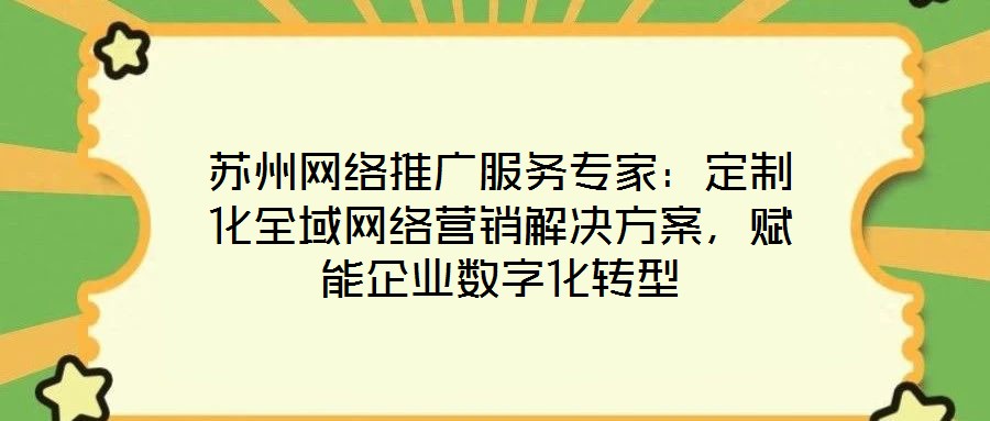蘇州網絡推廣服務專家:定制化全域網絡營銷解決方案,賦能企業數字化轉型
