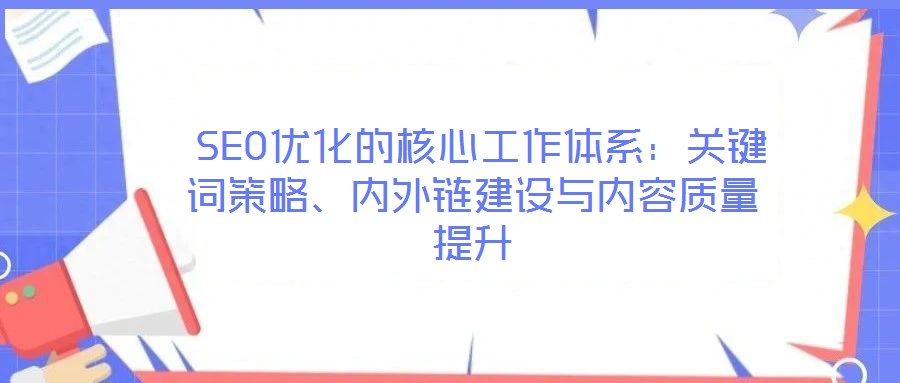 SEO優(yōu)化的核心工作體系:關(guān)鍵詞策略、內(nèi)外鏈建設(shè)與內(nèi)容質(zhì)量提升