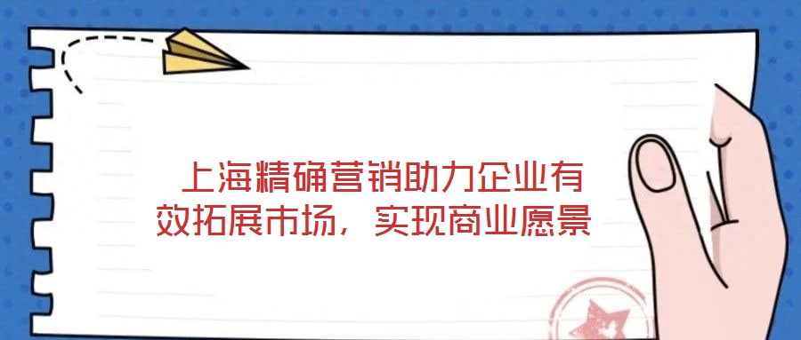上海精確營銷助力企業(yè)有效拓展市場,實現(xiàn)商業(yè)愿景