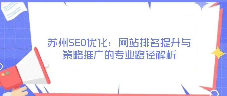 蘇州SEO優(yōu)化:網(wǎng)站排名提升與策略推廣的專業(yè)路徑解析