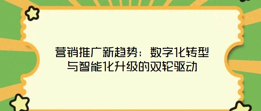 營銷推廣新趨勢:數(shù)字化轉(zhuǎn)型與智能化升級的雙輪驅(qū)動