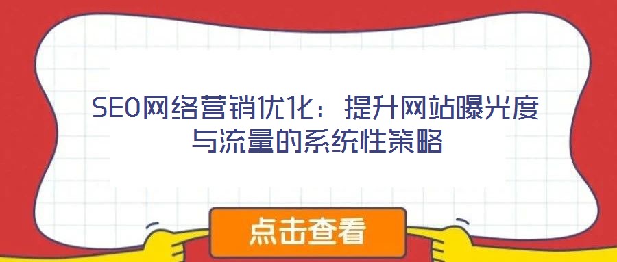 SEO網(wǎng)絡(luò)營銷優(yōu)化:提升網(wǎng)站曝光度與流量的系統(tǒng)性策略