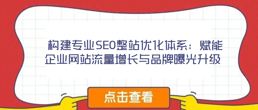  構建專業SEO整站優化體系：賦能企業網站流量增長與品牌曝光升級