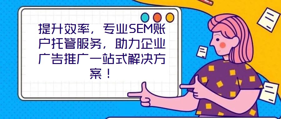 提升效率,專業SEM賬戶托管服務,助力企業廣告推廣一站式解決方案!