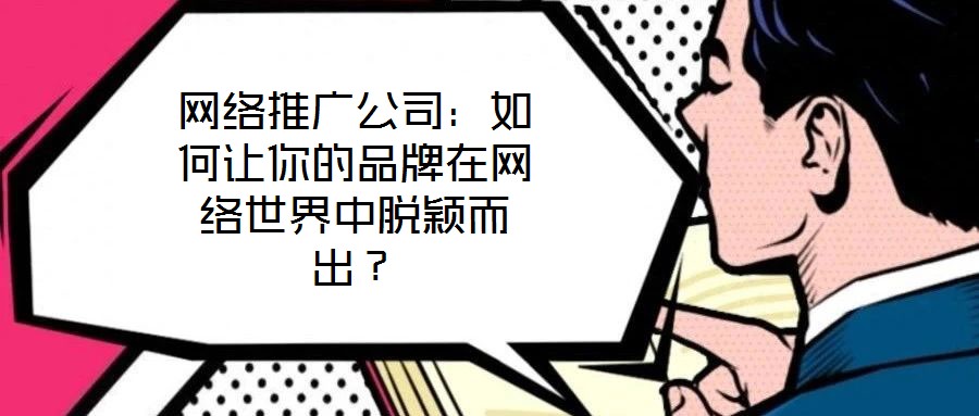 網(wǎng)絡(luò)推廣公司:如何讓你的品牌在網(wǎng)絡(luò)世界中脫穎而出?