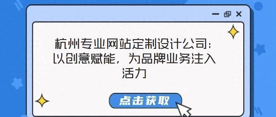 杭州專業網站定制設計公司:以創意賦能,為品牌業務注入活力