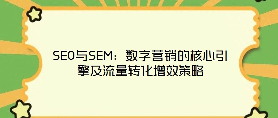 SEO與SEM:數字營銷的核心引擎及流量轉化增效策略