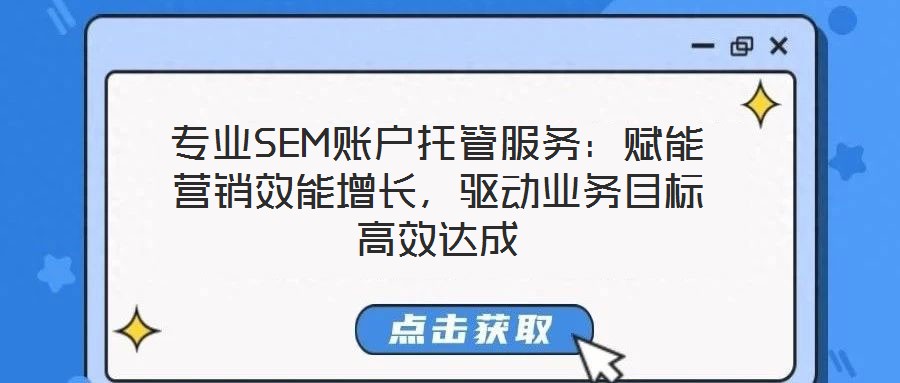 專業SEM賬戶托管服務:賦能營銷效能增長,驅動業務目標高效達成