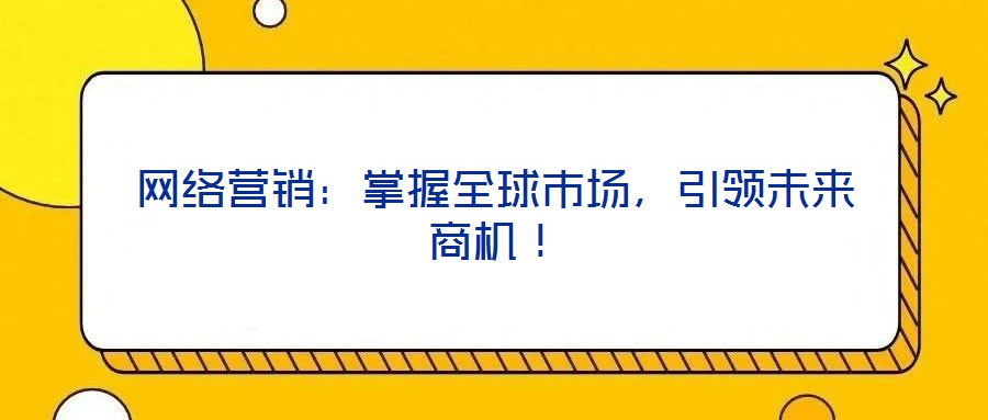 網絡營銷：掌握全球市場，引領未來商機！