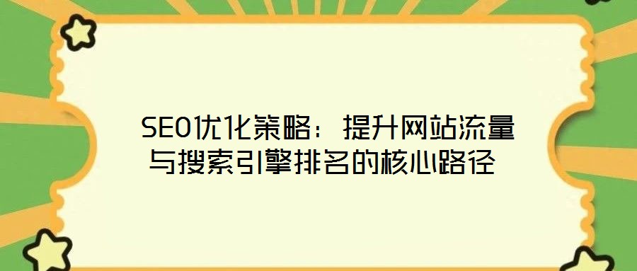 SEO優化策略:提升網站流量與搜索引擎排名的核心路徑