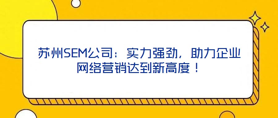 蘇州SEM公司:實力強勁,助力企業(yè)網(wǎng)絡(luò)營銷達(dá)到新高度!