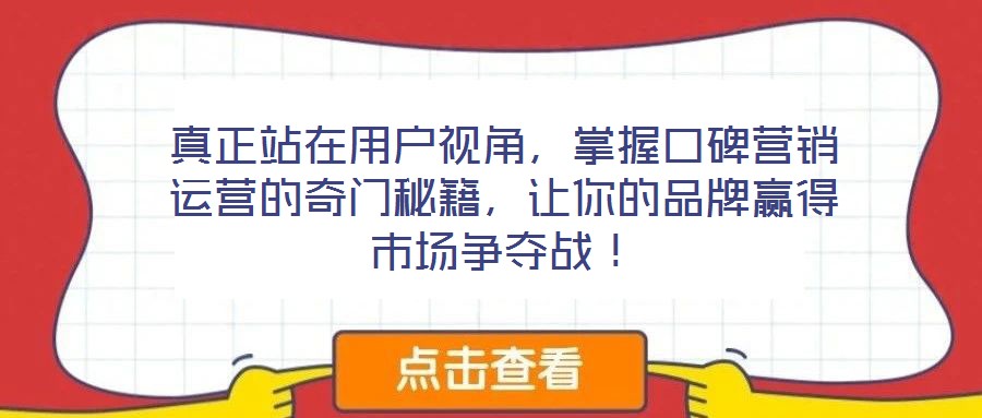真正站在用戶視角,掌握口碑營銷運營的奇門秘籍,讓你的品牌贏得市場爭奪戰!