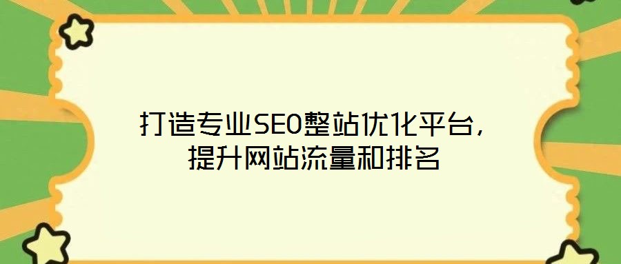 打造專業SEO整站優化平臺,提升網站流量和排名