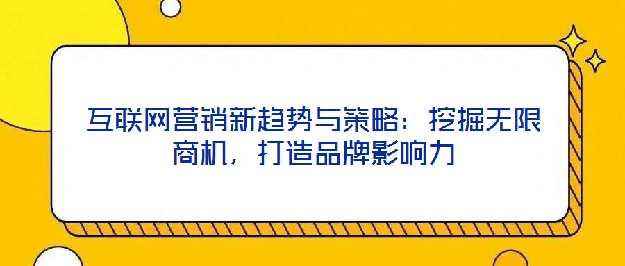 互聯網營銷新趨勢與策略：挖掘無限商機，打造品牌影響力