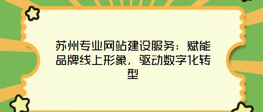 蘇州專業(yè)網(wǎng)站建設(shè)服務(wù)：賦能品牌線上形象，驅(qū)動(dòng)數(shù)字化轉(zhuǎn)型