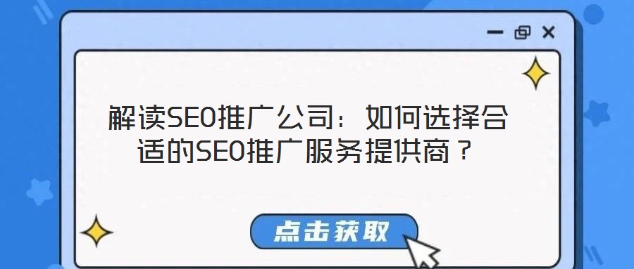 解讀SEO推廣公司:如何選擇合適的SEO推廣服務提供商?