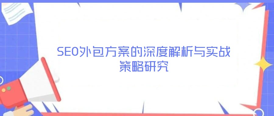 SEO外包方案的深度解析與實(shí)戰(zhàn)策略研究