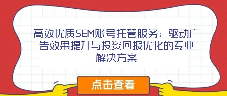 高效優質SEM賬號托管服務:驅動廣告效果提升與投資回報優化的專業解決方案