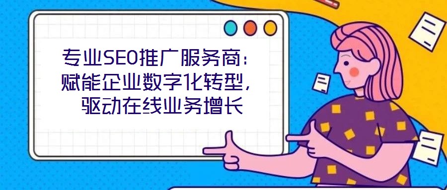 專業(yè)SEO推廣服務(wù)商:賦能企業(yè)數(shù)字化轉(zhuǎn)型,驅(qū)動在線業(yè)務(wù)增長