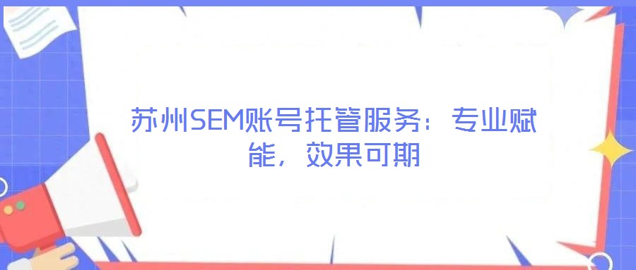 蘇州SEM賬號托管服務(wù):專業(yè)賦能,效果可期