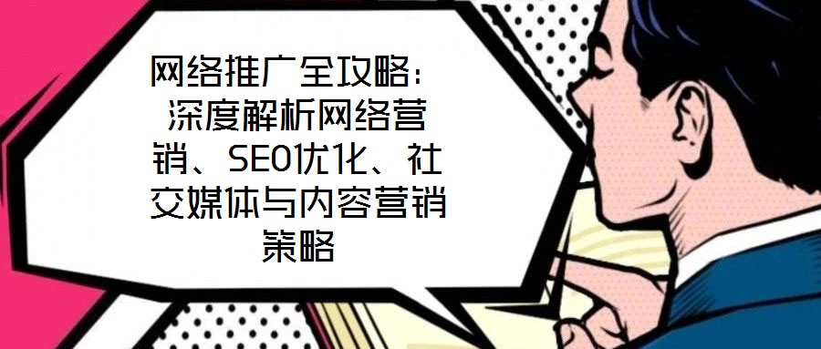 網(wǎng)絡推廣全攻略:深度解析網(wǎng)絡營銷、SEO優(yōu)化、社交媒體與內容營銷策略