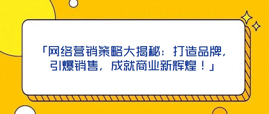 「網絡營銷策略大揭秘：打造品牌，引爆銷售，成就商業新輝煌！」