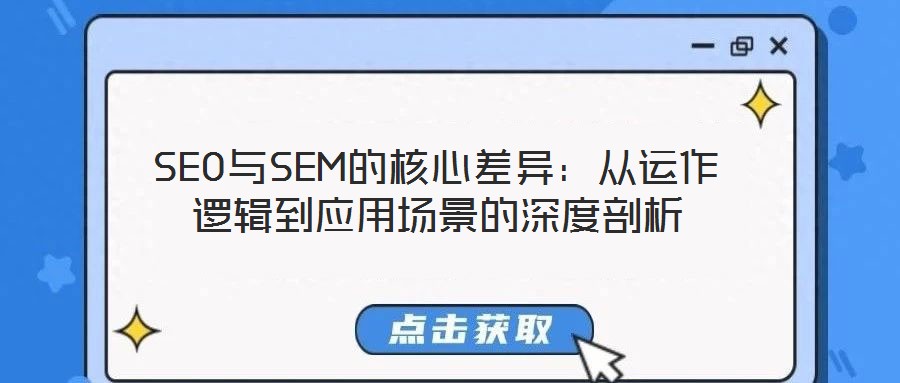 SEO與SEM的核心差異:從運(yùn)作邏輯到應(yīng)用場景的深度剖析