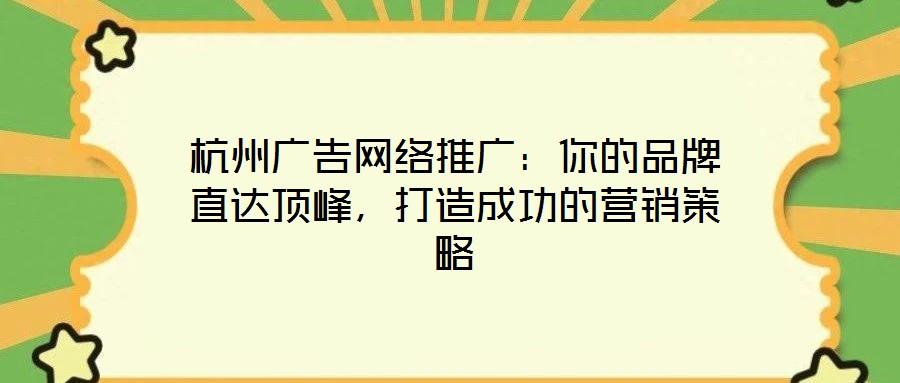 杭州廣告網絡推廣：你的品牌直達頂峰，打造成功的營銷策略