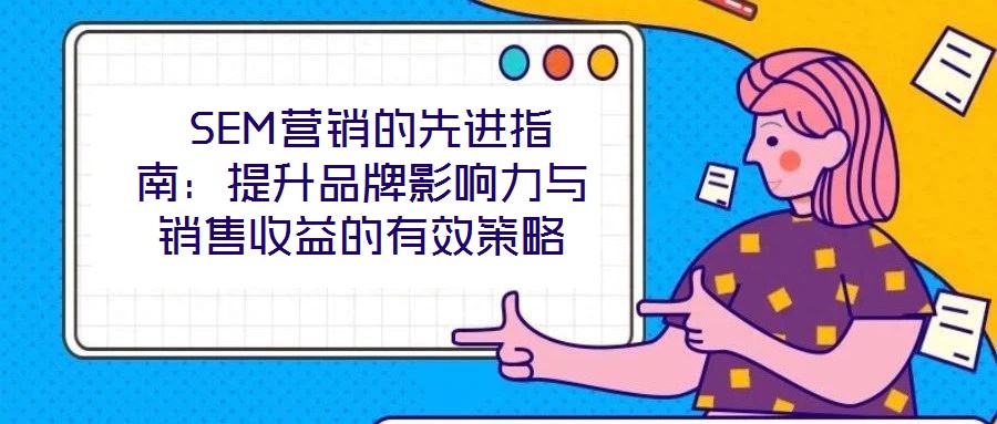  SEM營銷的先進指南：提升品牌影響力與銷售收益的有效策略