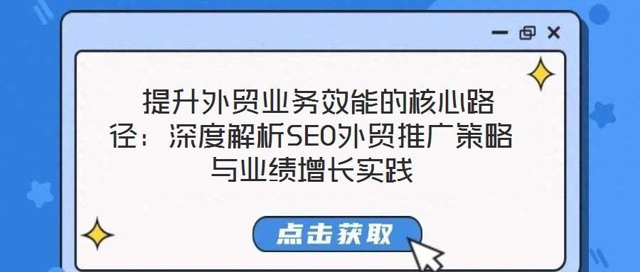 提升外貿業務效能的核心路徑:深度解析SEO外貿推廣策略與業績增長實踐