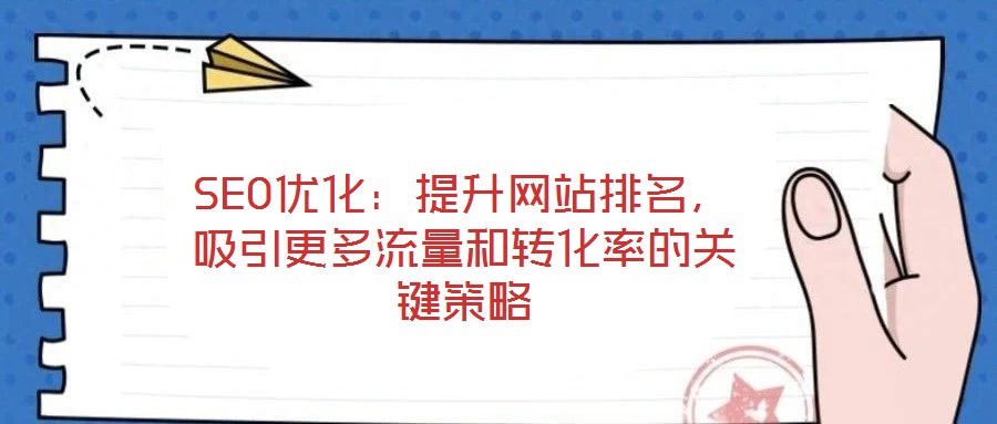 SEO優(yōu)化:提升網(wǎng)站排名,吸引更多流量和轉化率的關鍵策略